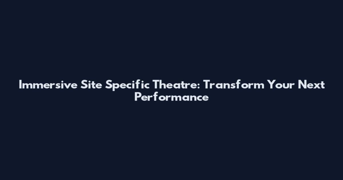 Immersive Site Specific Theatre: Transform Your Next Performance