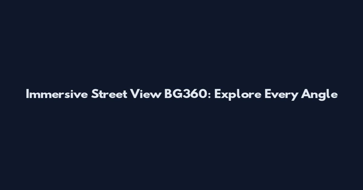 Immersive Street View BG360: Explore Every Angle