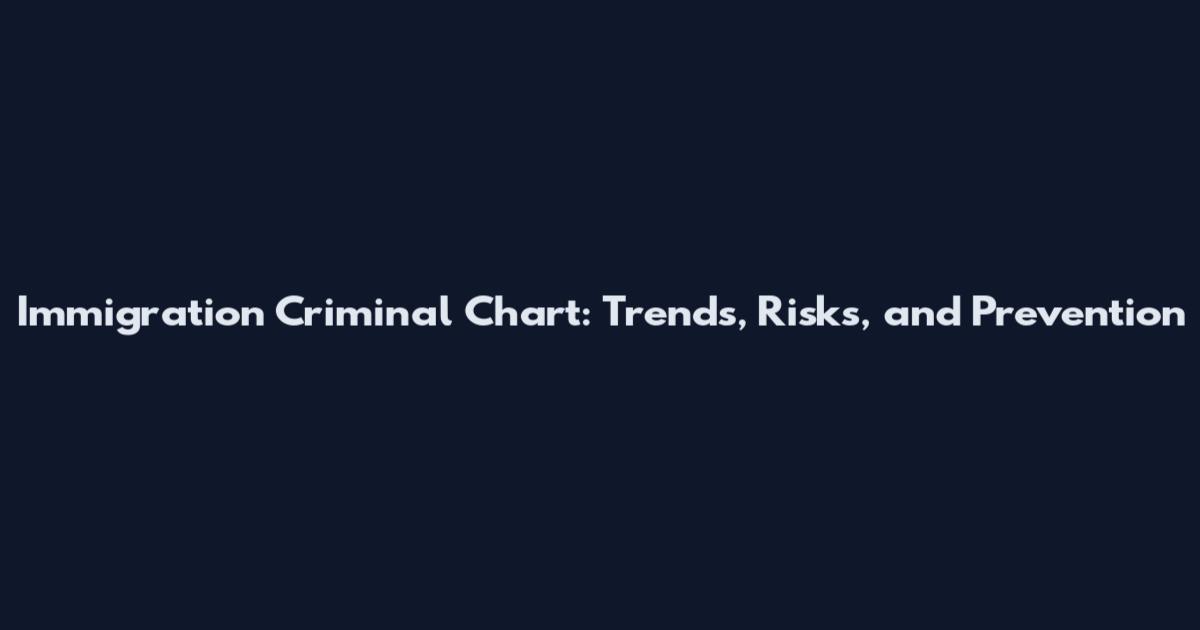 Immigration Criminal Chart: Trends, Risks, and Prevention