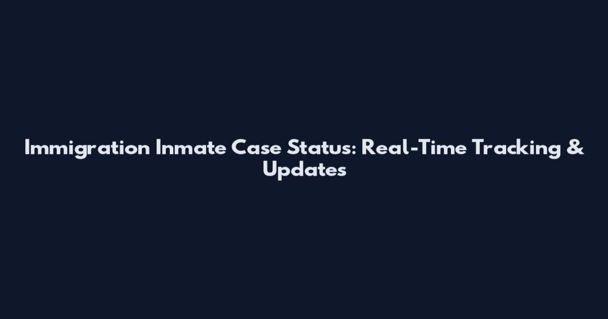 Immigration Inmate Case Status: Real-Time Tracking & Updates