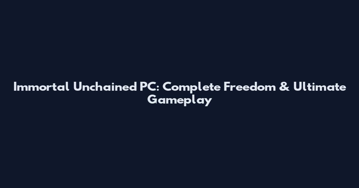 Immortal Unchained PC: Complete Freedom & Ultimate Gameplay