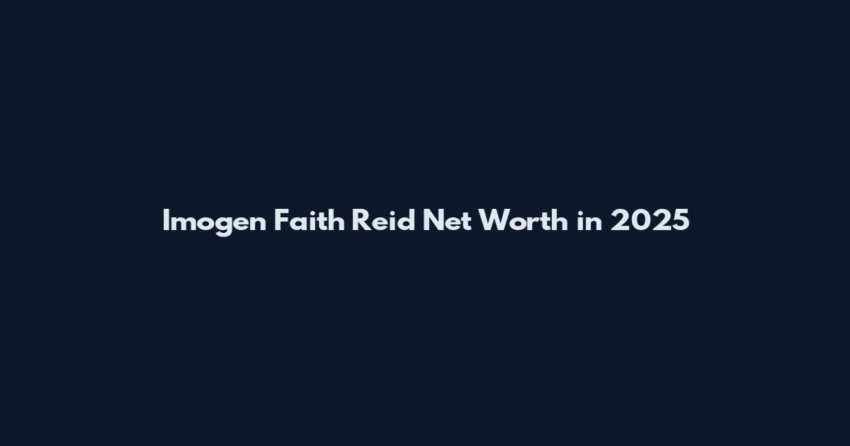 Imogen Faith Reid Net Worth in 2025