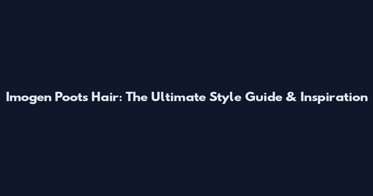 Imogen Poots Hair: The Ultimate Style Guide & Inspiration