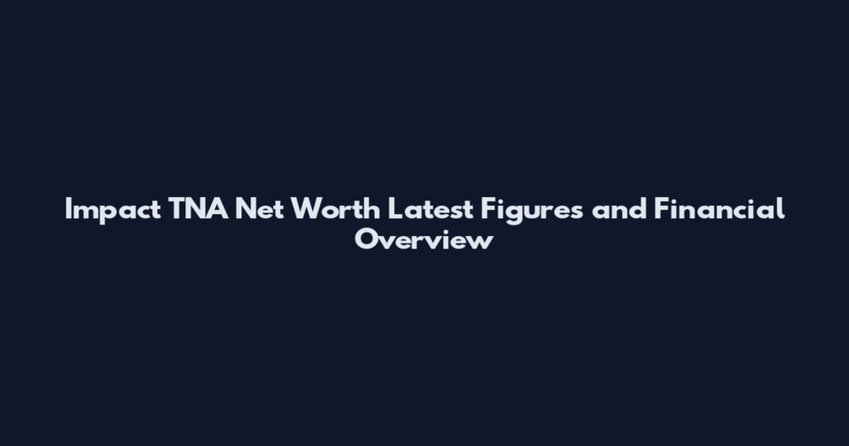 Impact TNA Net Worth Latest Figures and Financial Overview