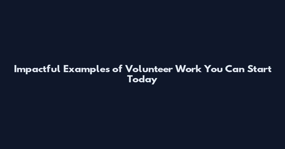 Impactful Examples of Volunteer Work You Can Start Today