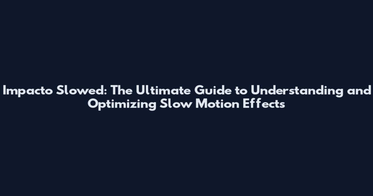 Impacto Slowed: The Ultimate Guide to Understanding and Optimizing Slow Motion Effects