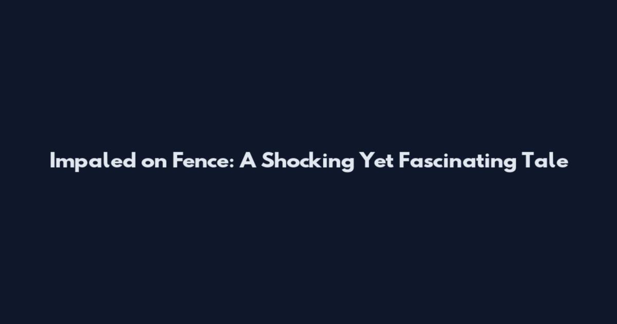 Impaled on Fence: A Shocking Yet Fascinating Tale