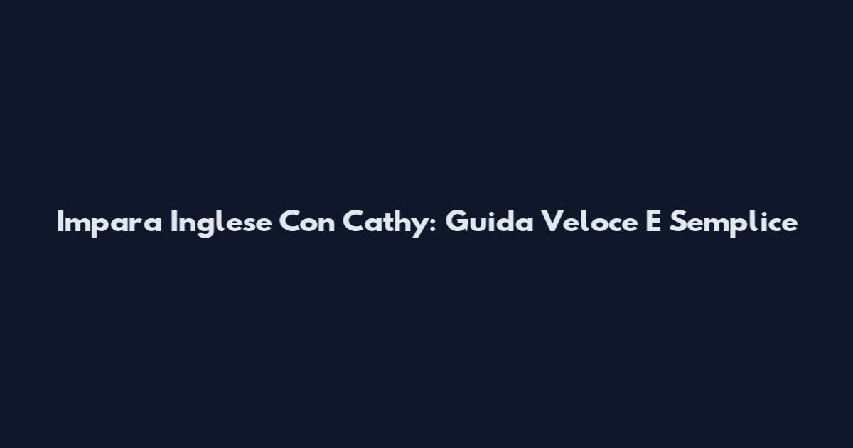 Impara Inglese Con Cathy: Guida Veloce E Semplice