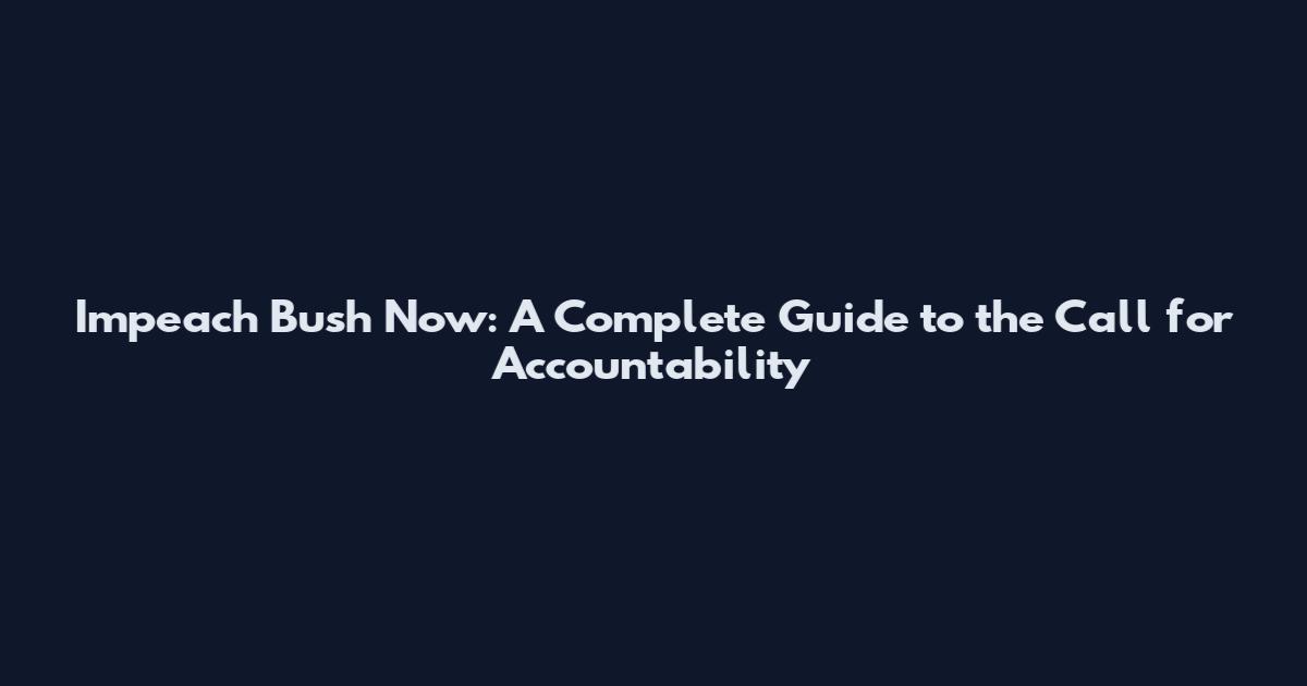 Impeach Bush Now: A Complete Guide to the Call for Accountability