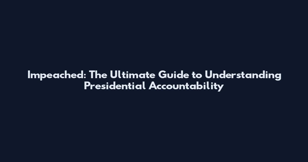 Impeached: The Ultimate Guide to Understanding Presidential Accountability