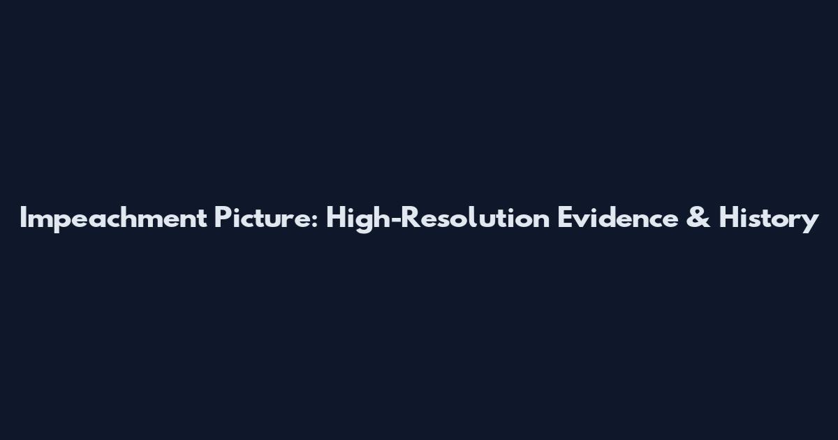 Impeachment Picture: High-Resolution Evidence & History