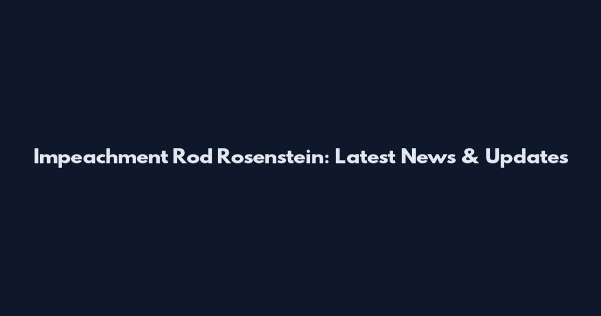 Impeachment Rod Rosenstein: Latest News & Updates