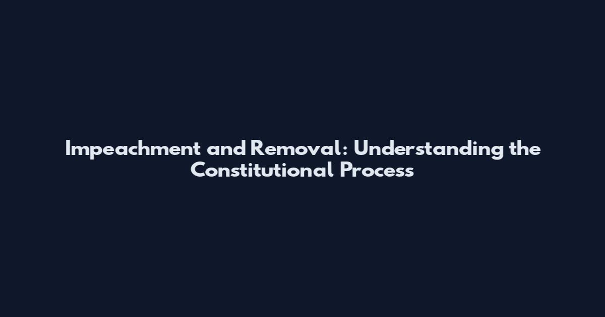 Impeachment and Removal: Understanding the Constitutional Process