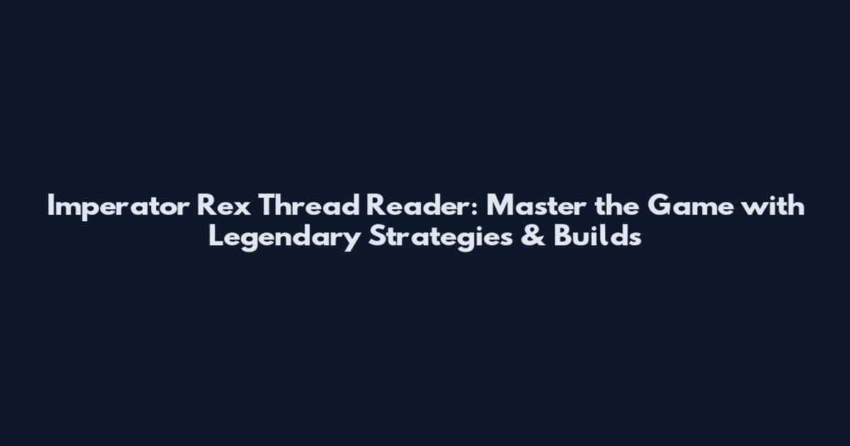 Imperator Rex Thread Reader: Master the Game with Legendary Strategies & Builds