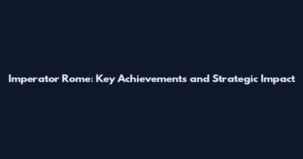 Imperator Rome: Key Achievements and Strategic Impact