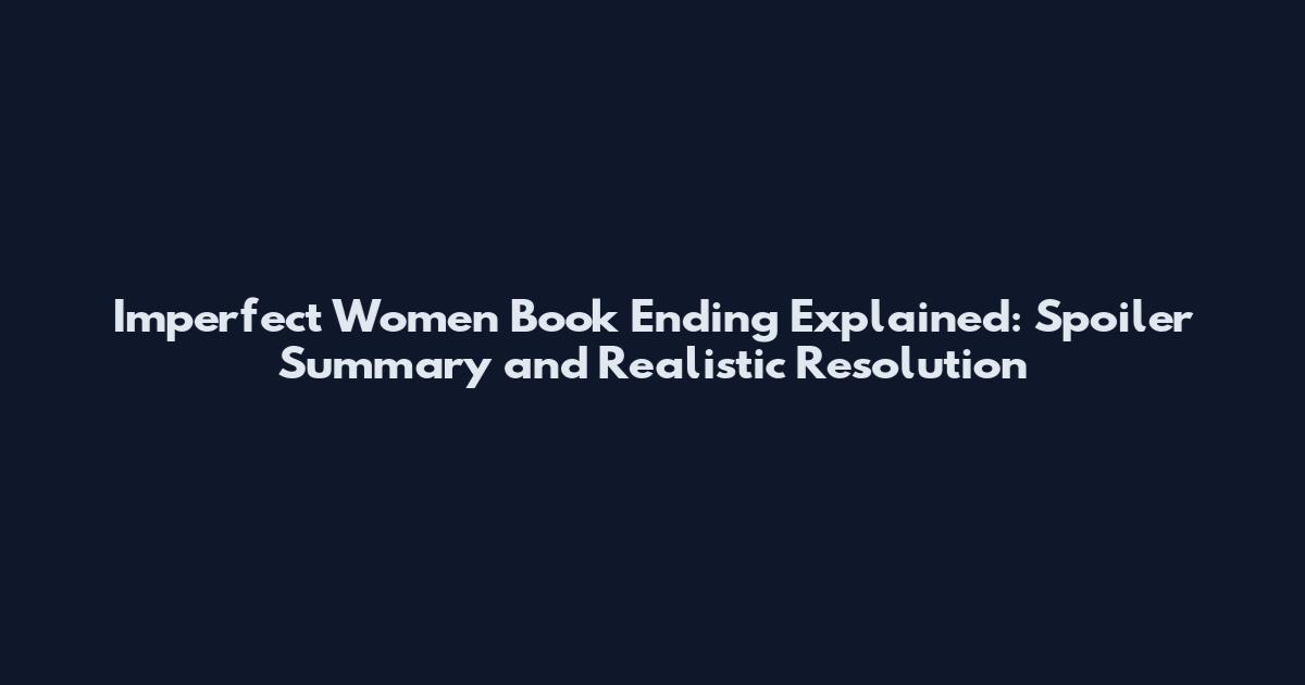 Imperfect Women Book Ending Explained: Spoiler Summary and Realistic Resolution