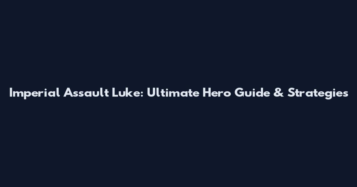 Imperial Assault Luke: Ultimate Hero Guide & Strategies