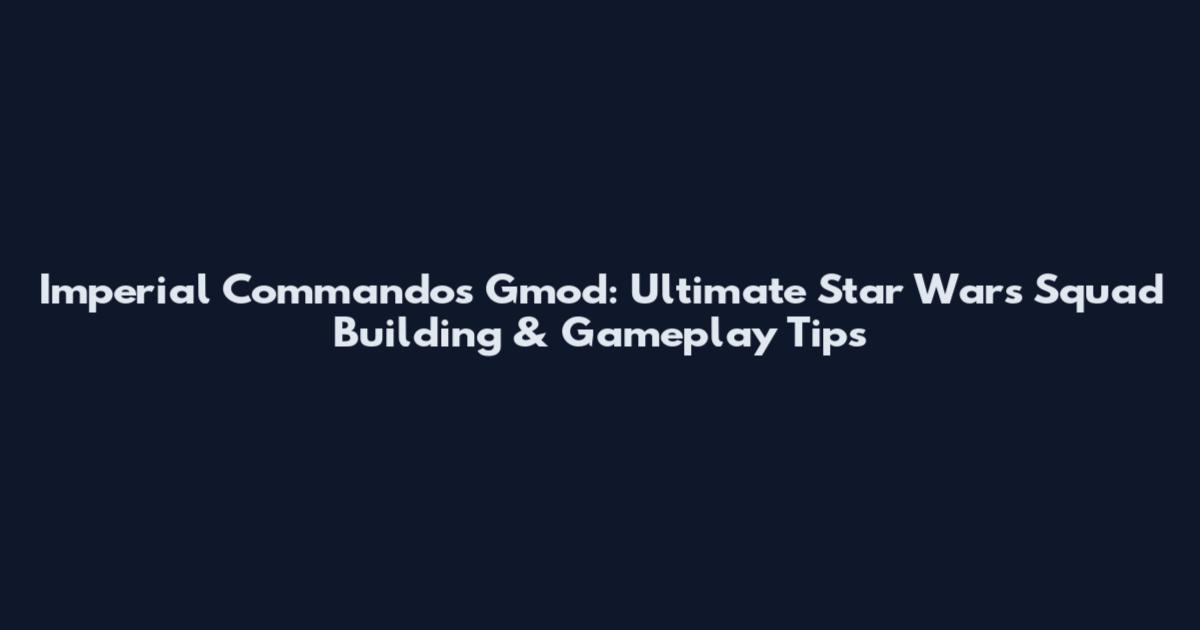 Imperial Commandos Gmod: Ultimate Star Wars Squad Building & Gameplay Tips
