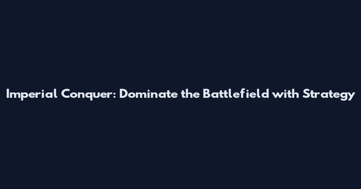 Imperial Conquer: Dominate the Battlefield with Strategy