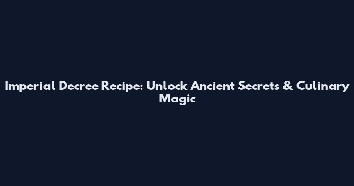 Imperial Decree Recipe: Unlock Ancient Secrets & Culinary Magic