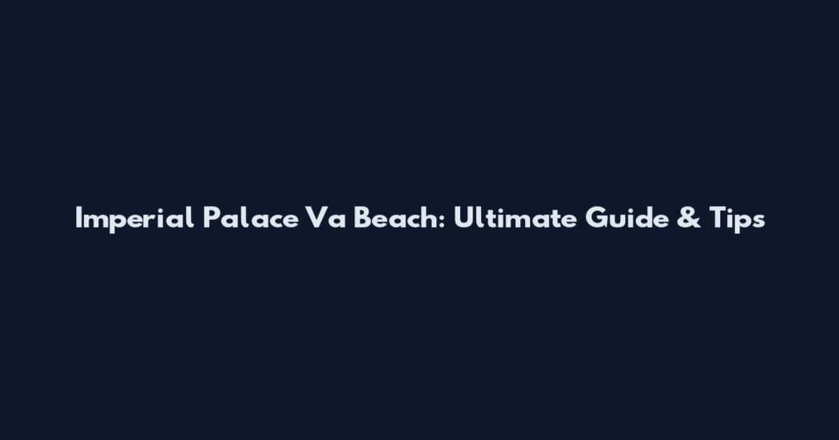 Imperial Palace Va Beach: Ultimate Guide & Tips