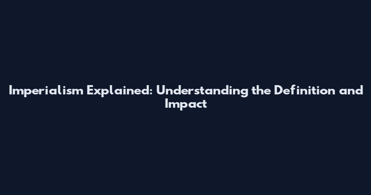 Imperialism Explained: Understanding the Definition and Impact