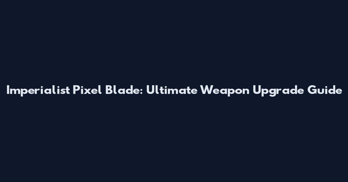 Imperialist Pixel Blade: Ultimate Weapon Upgrade Guide