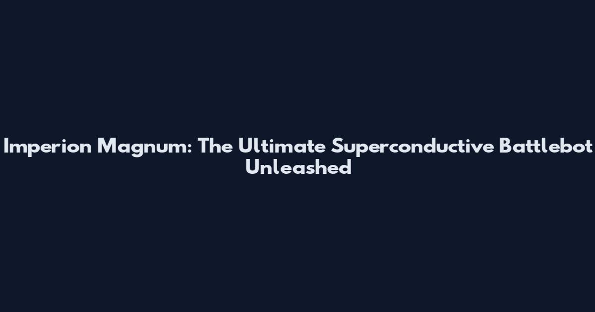 Imperion Magnum: The Ultimate Superconductive Battlebot Unleashed