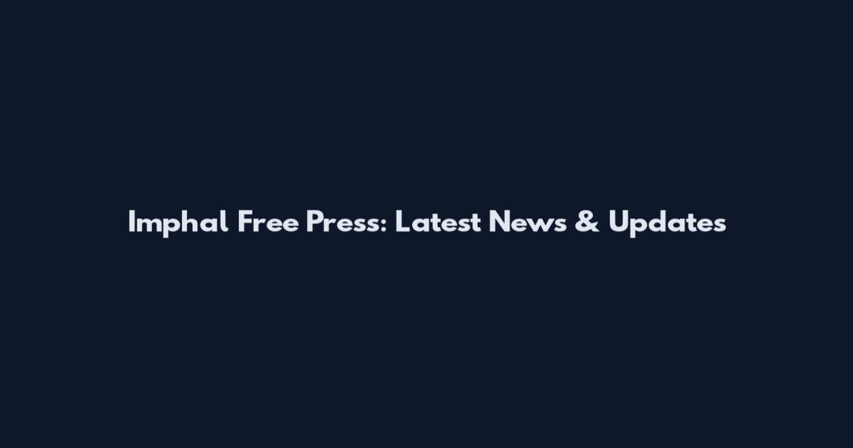 Imphal Free Press: Latest News & Updates