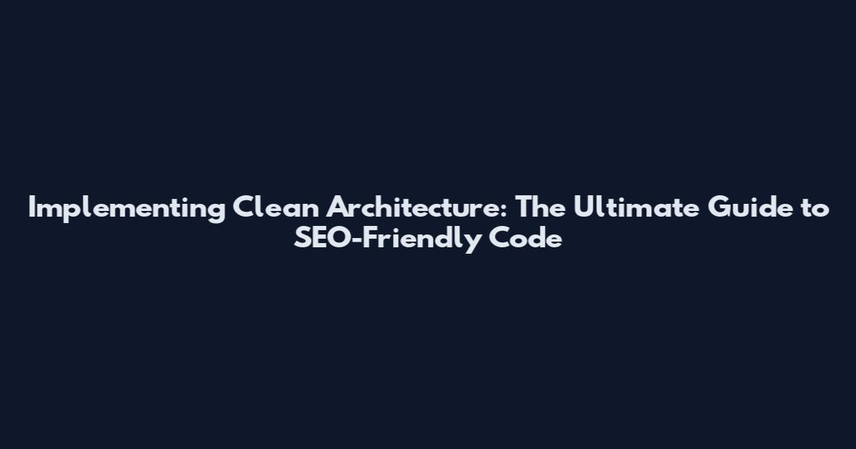 Implementing Clean Architecture: The Ultimate Guide to SEO-Friendly Code