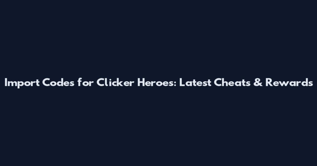 Import Codes for Clicker Heroes: Latest Cheats & Rewards