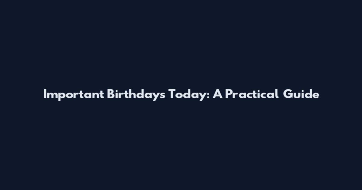 Important Birthdays Today: A Practical Guide