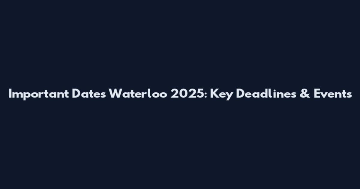 Important Dates Waterloo 2025: Key Deadlines & Events