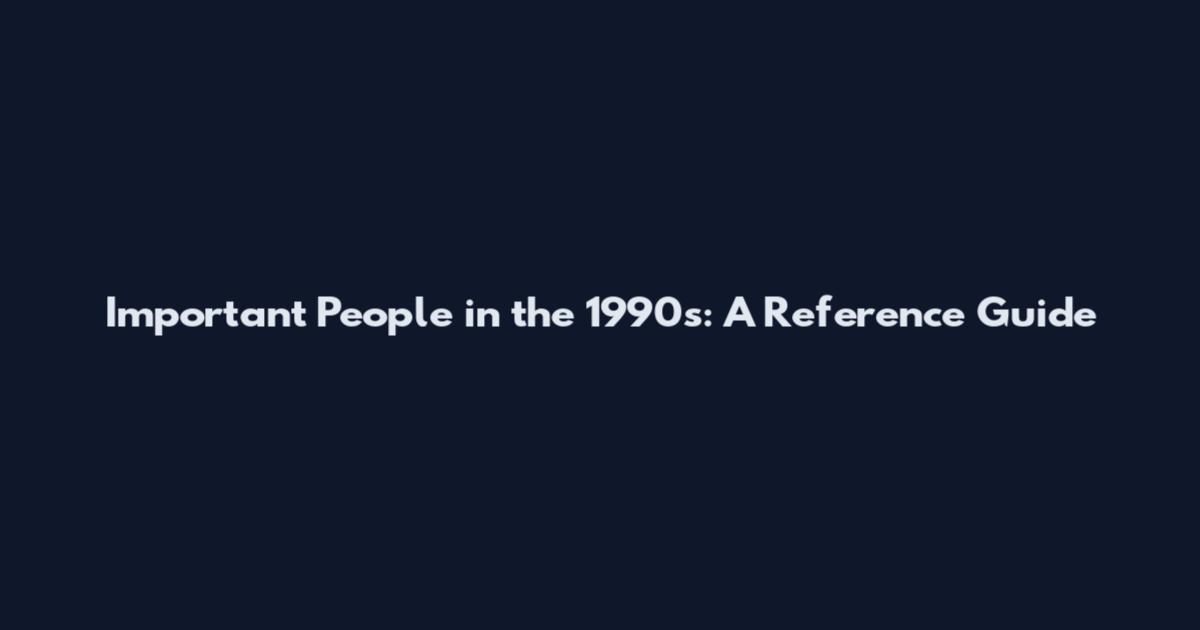 Important People in the 1990s: A Reference Guide