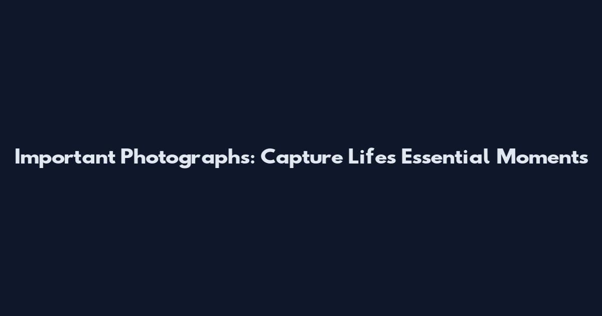 Important Photographs: Capture Life's Essential Moments