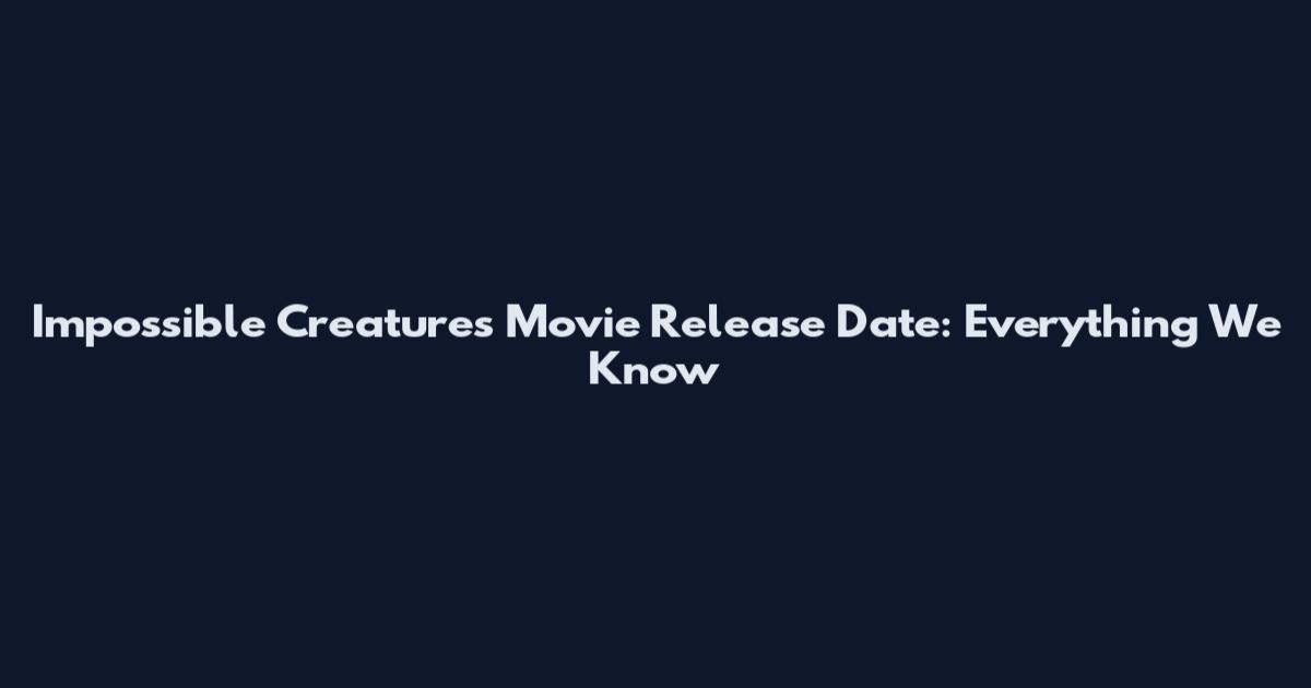 Impossible Creatures Movie Release Date: Everything We Know