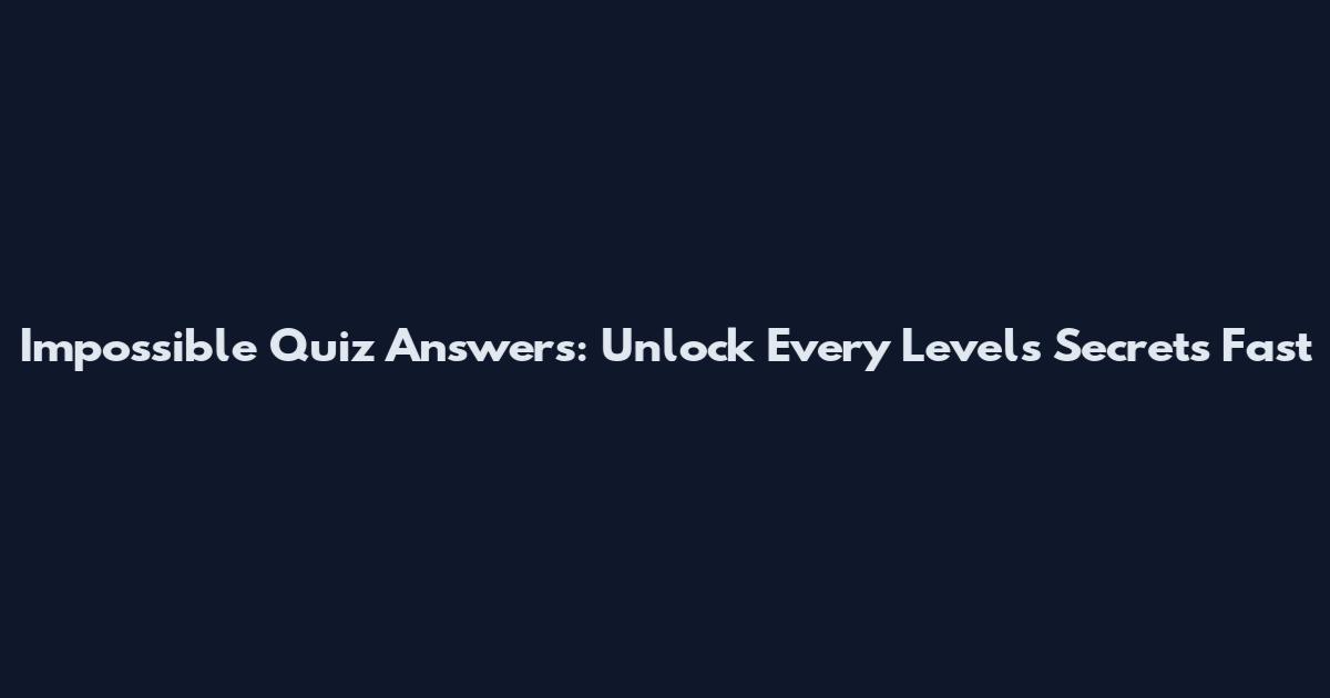 Impossible Quiz Answers: Unlock Every Level's Secrets Fast