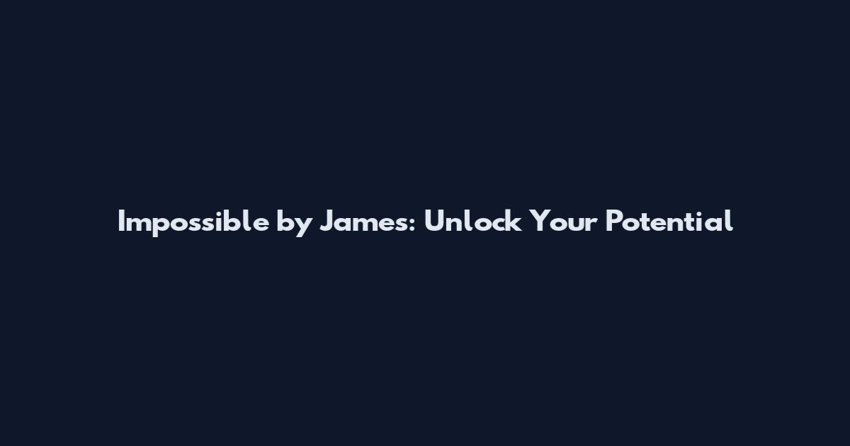 Impossible by James: Unlock Your Potential