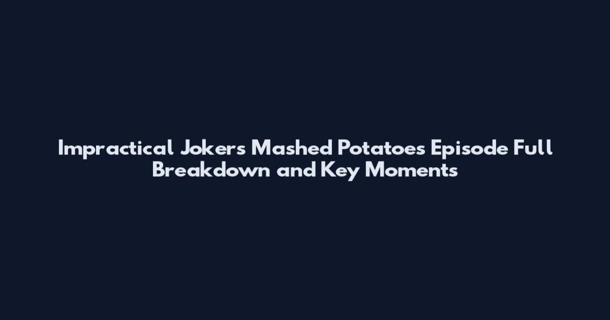 Impractical Jokers Mashed Potatoes Episode Full Breakdown and Key Moments