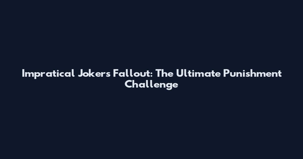 Impratical Jokers Fallout: The Ultimate Punishment Challenge