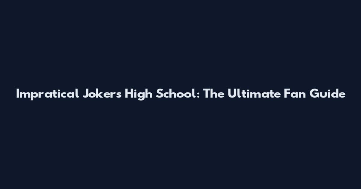 Impratical Jokers High School: The Ultimate Fan Guide