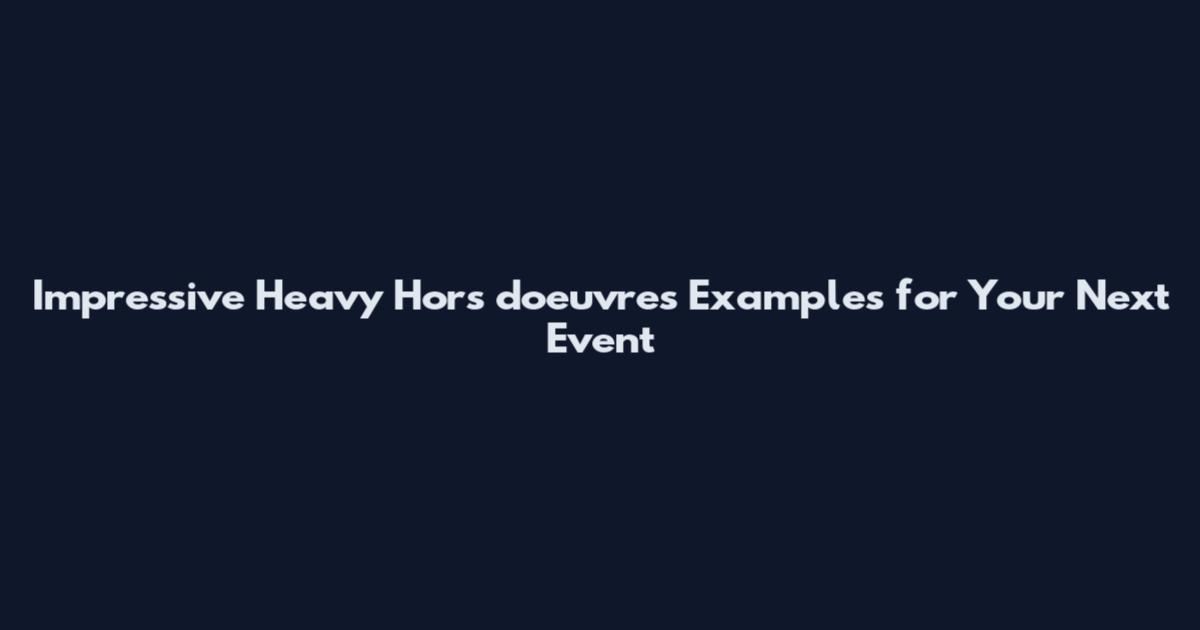 Impressive Heavy Hors d'oeuvres Examples for Your Next Event