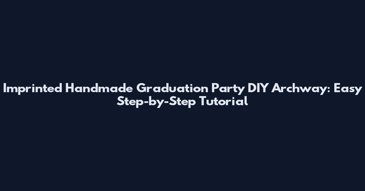 Imprinted Handmade Graduation Party DIY Archway: Easy Step-by-Step Tutorial