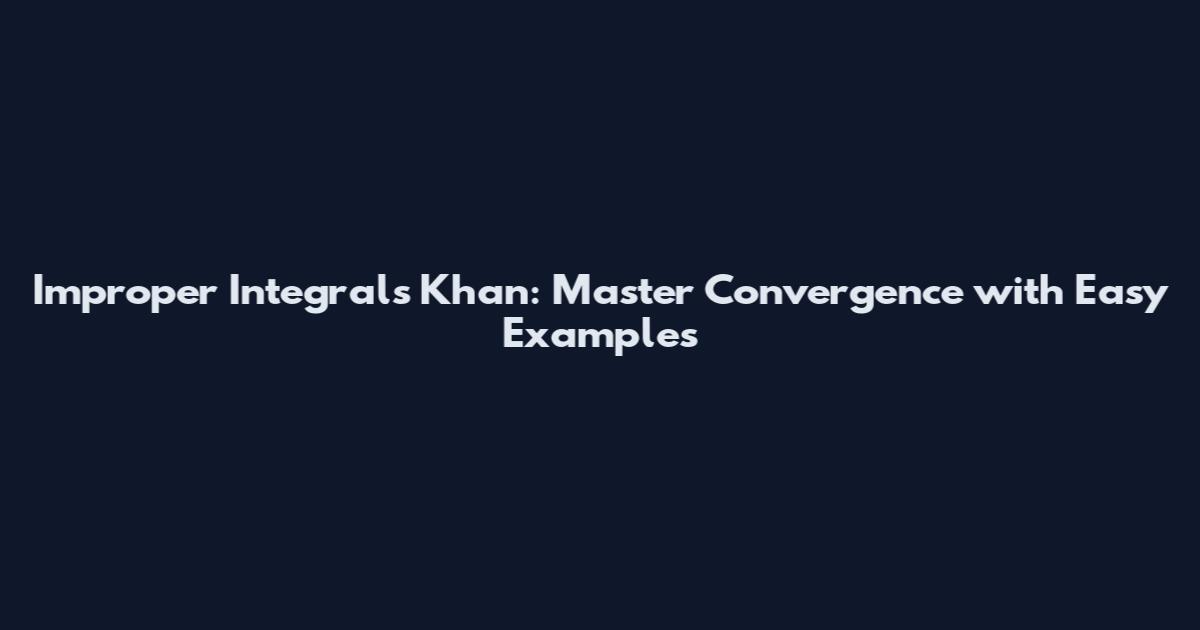 Improper Integrals Khan: Master Convergence with Easy Examples