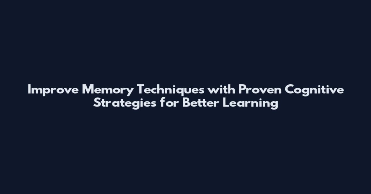 Improve Memory Techniques with Proven Cognitive Strategies for Better Learning