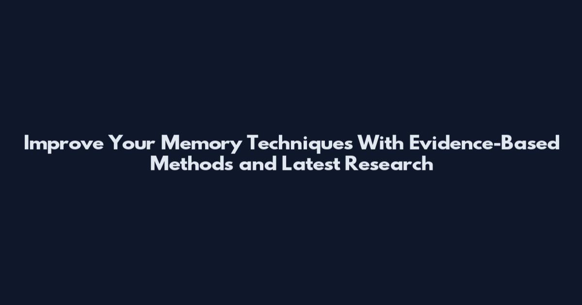 Improve Your Memory Techniques With Evidence-Based Methods and Latest Research