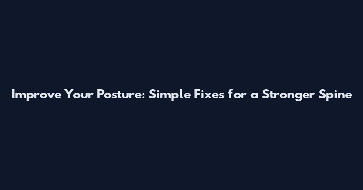 Improve Your Posture: Simple Fixes for a Stronger Spine