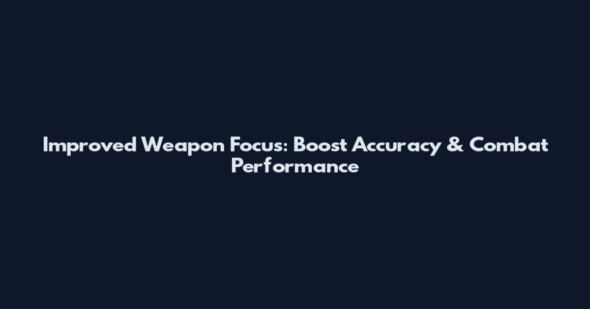 Improved Weapon Focus: Boost Accuracy & Combat Performance