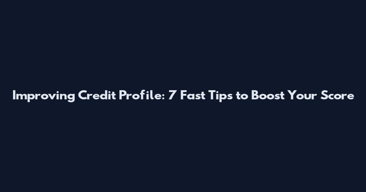Improving Credit Profile: 7 Fast Tips to Boost Your Score