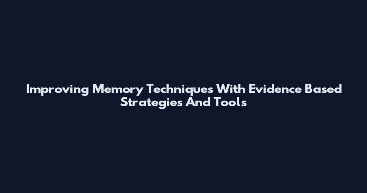 Improving Memory Techniques With Evidence Based Strategies And Tools